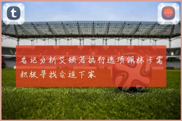 名记分析艾顿若执行选项佩林卡需积极寻找合适下家