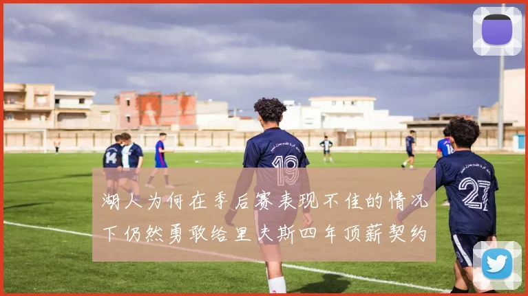 湖人为何在季后赛表现不佳的情况下仍然勇敢给里夫斯四年顶薪契约