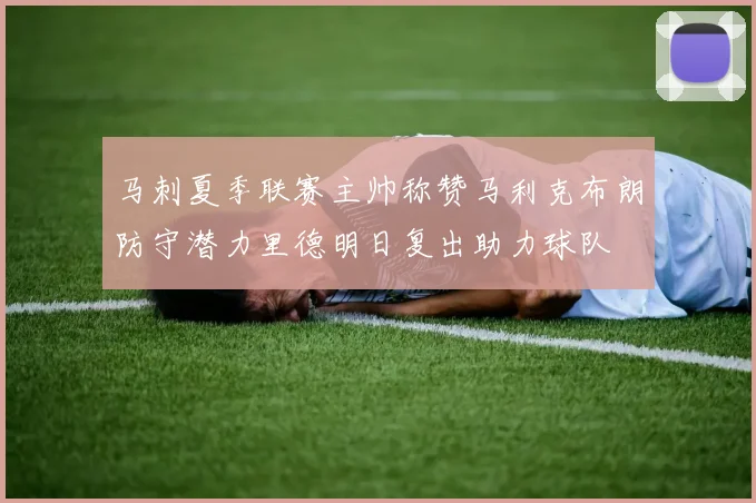 马刺夏季联赛主帅称赞马利克布朗防守潜力里德明日复出助力球队