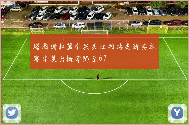塔图姆扣篮引发关注网站更新其本赛季复出概率降至67