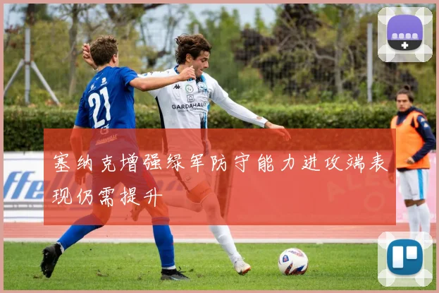 塞纳克增强绿军防守能力进攻端表现仍需提升