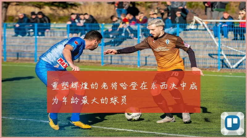重塑辉煌的老将哈登在东西决中成为年龄最大的球员