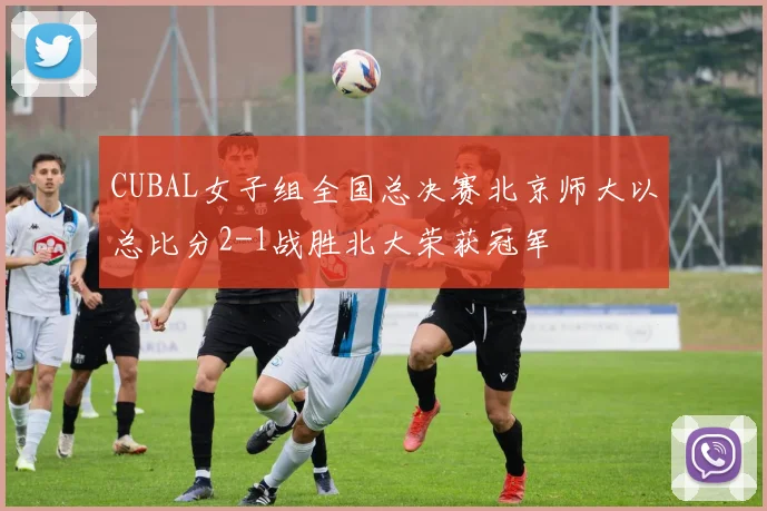 CUBAL女子组全国总决赛北京师大以总比分2-1战胜北大荣获冠军
