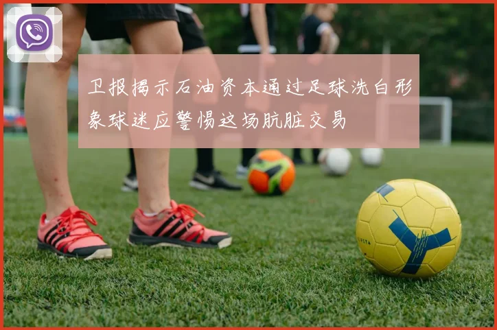 卫报揭示石油资本通过足球洗白形象球迷应警惕这场肮脏交易