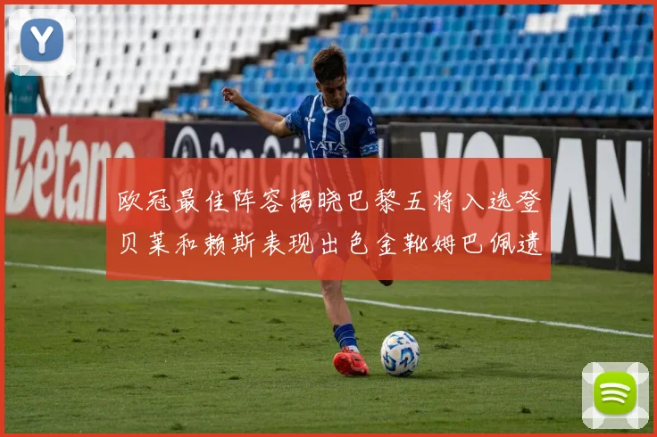 欧冠最佳阵容揭晓巴黎五将入选登贝莱和赖斯表现出色金靴姆巴佩遗憾落选