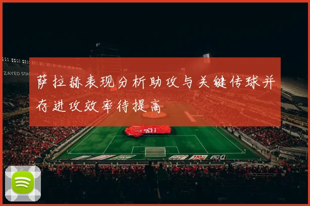 萨拉赫表现分析助攻与关键传球并存进攻效率待提高