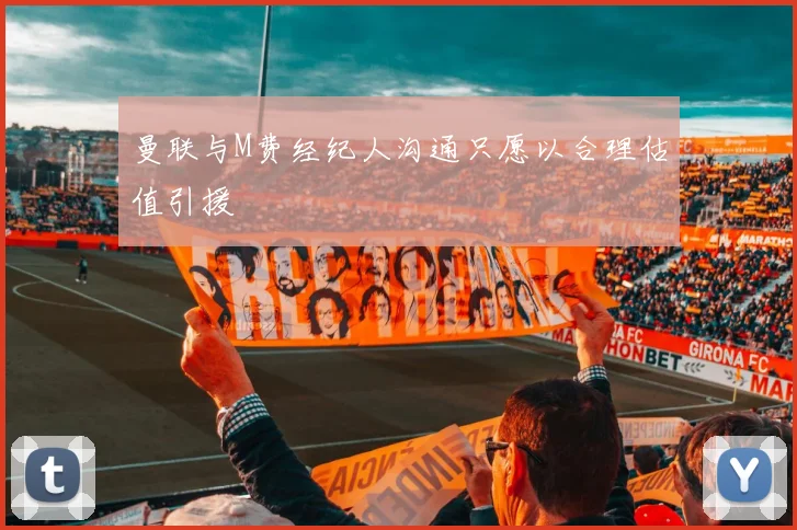 曼联与M费经纪人沟通只愿以合理估值引援