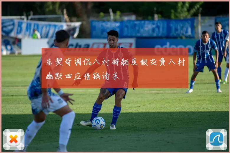 东契奇调侃八村游艇度假花费八村幽默回应借钱请求